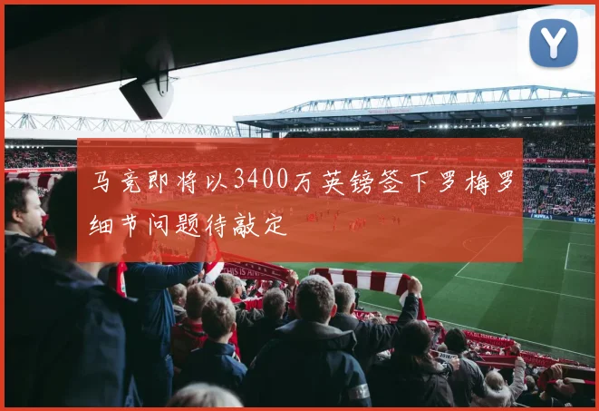 马竞即将以3400万英镑签下罗梅罗细节问题待敲定