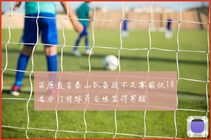 苗原直言泰山队备战不足赛前仅18名非门将球员合练显得寒酸