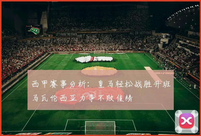 西甲赛事分析:皇马轻松战胜升班马瓦伦西亚力争不败佳绩
